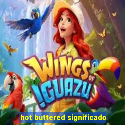 hot buttered significado